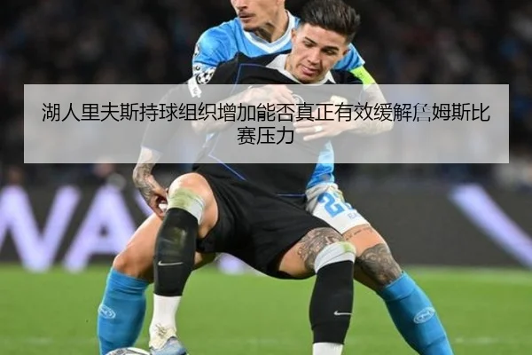 湖人里夫斯持球组织增加能否真正有效缓解詹姆斯比赛压力