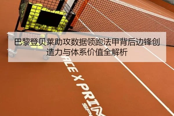 巴黎登贝莱助攻数据领跑法甲背后边锋创造力与体系价值全解析
