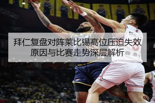 拜仁复盘对阵莱比锡高位压迫失效原因与比赛走势深层解析