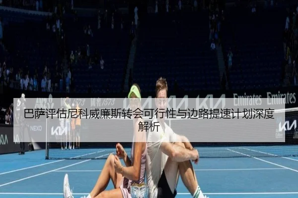 巴萨评估尼科威廉斯转会可行性与边路提速计划深度解析 | kaiyun