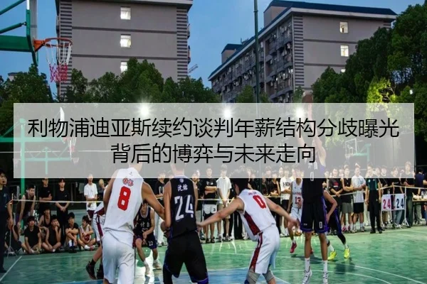 利物浦迪亚斯续约谈判年薪结构分歧曝光背后的博弈与未来走向