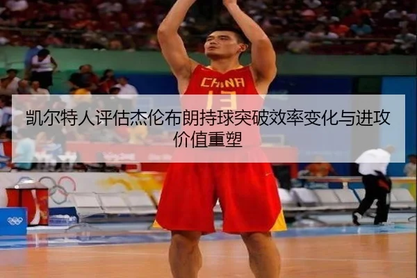 凯尔特人评估杰伦布朗持球突破效率变化与进攻价值重塑