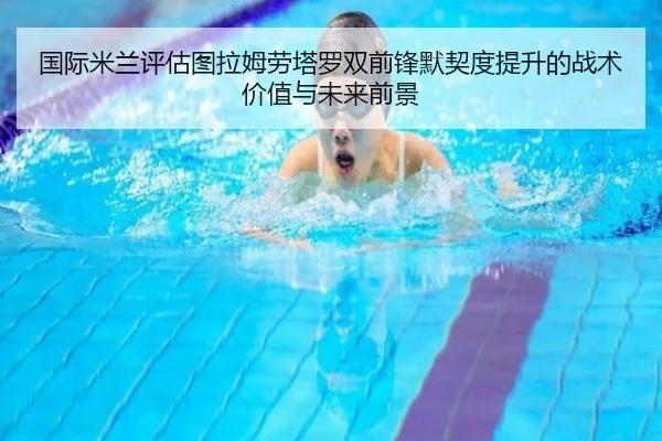 国际米兰评估图拉姆劳塔罗双前锋默契度提升的战术价值与未来前景