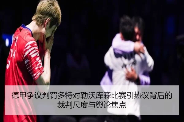 德甲争议判罚多特对勒沃库森比赛引热议背后的裁判尺度与舆论焦点