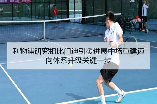 利物浦研究祖比门迪引援进展中场重建迈向体系升级关键一步