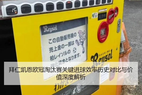 拜仁凯恩欧冠淘汰赛关键进球效率历史对比与价值深度解析