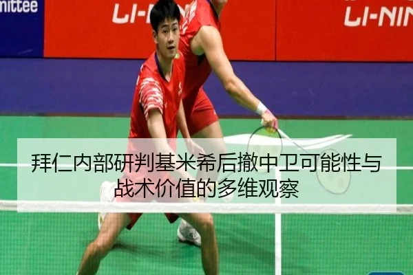 拜仁内部研判基米希后撤中卫可能性与战术价值的多维观察