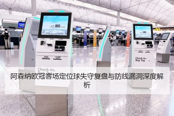 阿森纳欧冠客场定位球失守复盘与防线漏洞深度解析